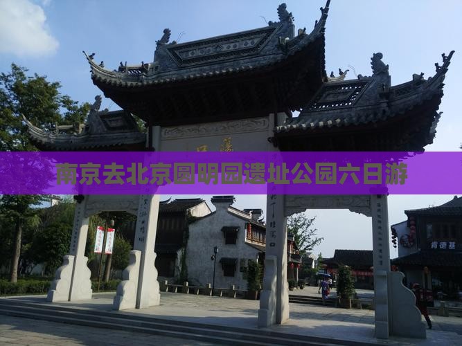 南京去北京圆明园遗址公园六日游