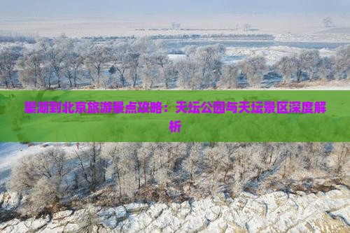 巢湖到北京旅游景点攻略：天坛公园与天坛景区深度解析