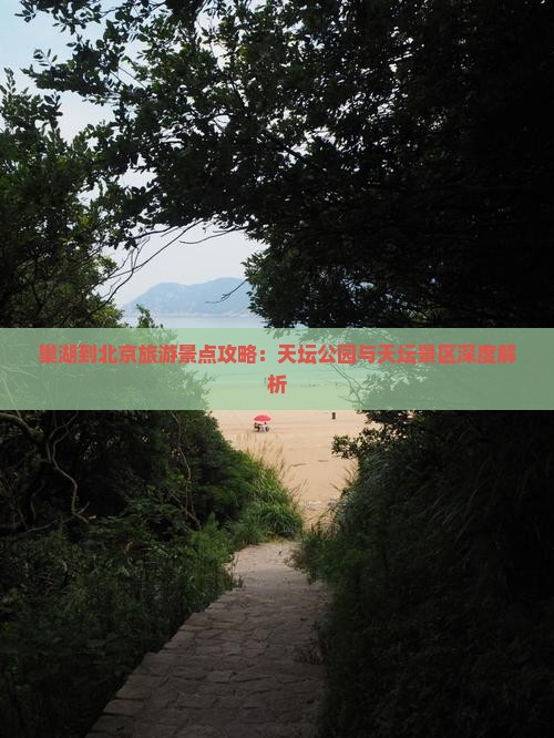 巢湖到北京旅游景点攻略：天坛公园与天坛景区深度解析