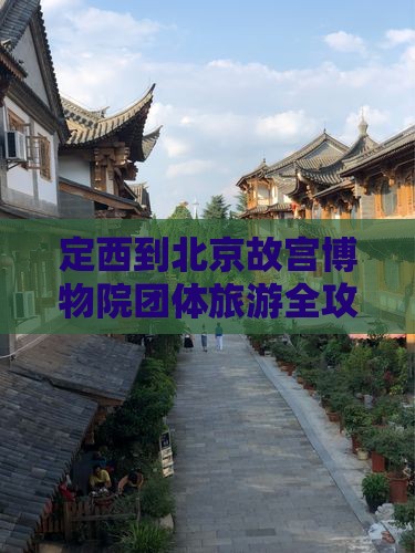 定西到北京故宫博物院团体旅游全攻略