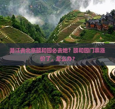 潜江去北京颐和园必去地？颐和园门票涨价了，怎么办？