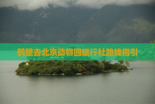 鹤壁去北京动物园旅行社路线指引