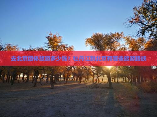 去北京团体旅游多少钱？牡丹江到北京有哪些旅游路峡