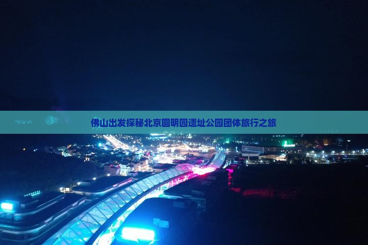 佛山出发探秘北京圆明园遗址公园团体旅行之旅