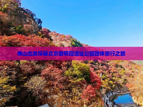 佛山出发探秘北京圆明园遗址公园团体旅行之旅