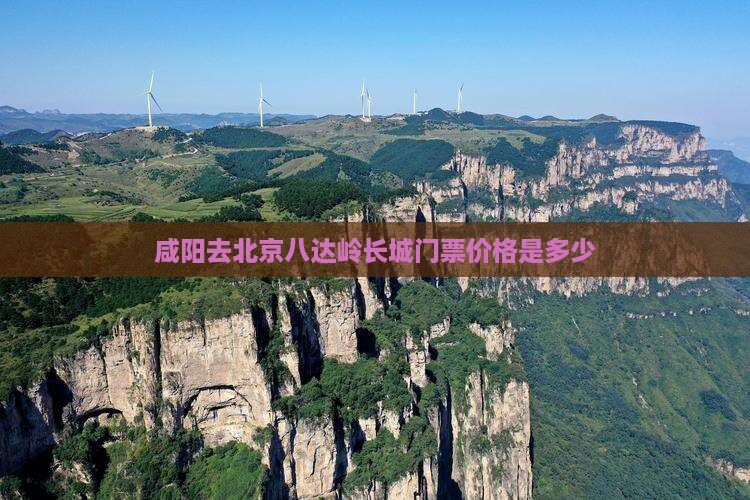 咸阳去北京八达岭长城门票价格是多少