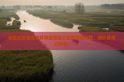 崇左出发至北京环球度假区大型旅游团行程、报价及预订详情? 崇左出发至北京环球度假区大型旅游团行程、报价及预订详情?
