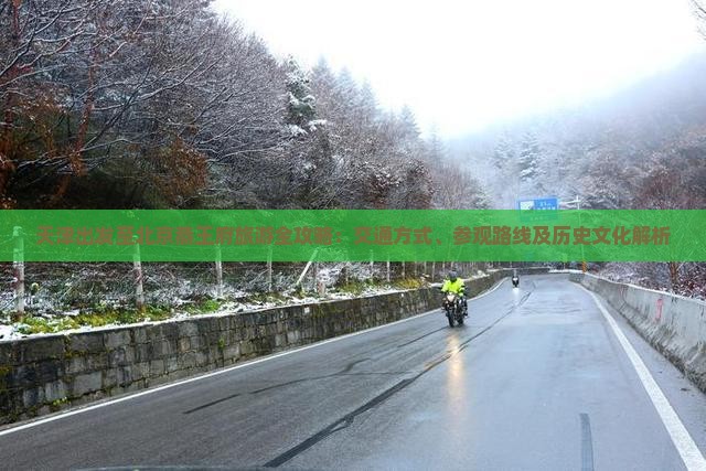 天津出发至北京恭王府旅游全攻略：交通方式、参观路线及历史文化解析