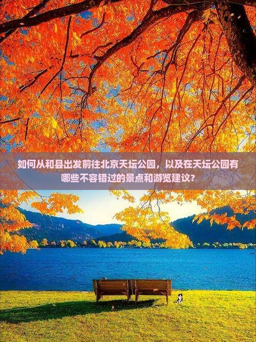 如何从和县出发前往北京天坛公园，以及在天坛公园有哪些不容错过的景点和游览建议？