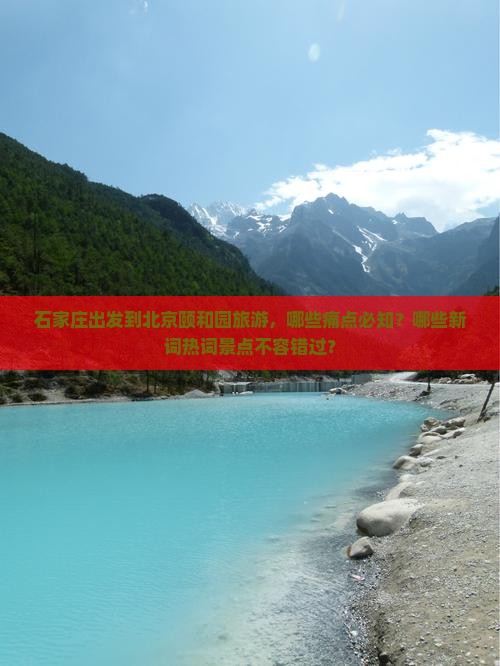 石家庄出发到北京颐和园旅游，哪些痛点必知？哪些新词热词景点不容错过？