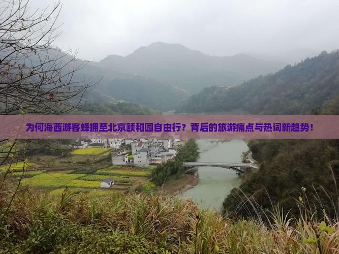 为何海西游客蜂拥至北京颐和园自由行？背后的旅游痛点与热词新趋势！