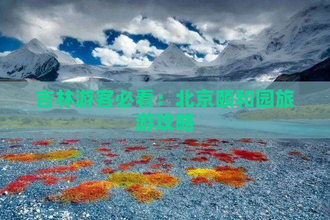 吉林游客必看：北京颐和园旅游攻略