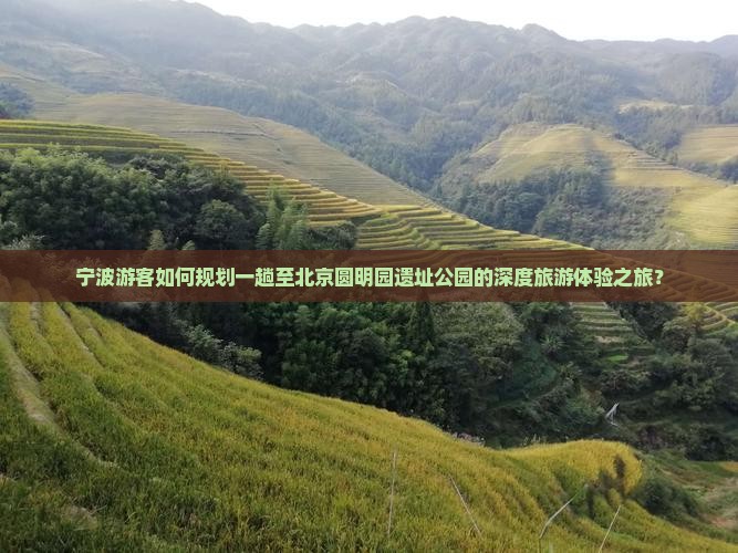 宁波游客如何规划一趟至北京圆明园遗址公园的深度旅游体验之旅？