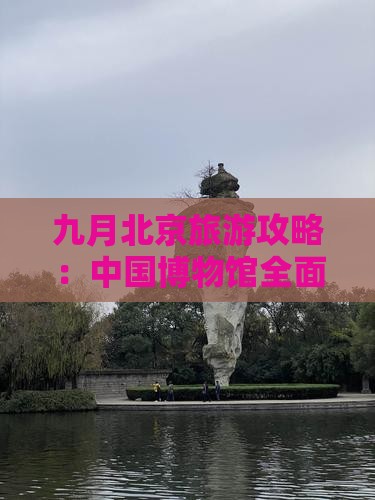 九月北京旅游攻略：中国博物馆全面指南