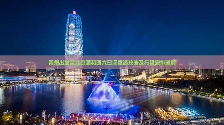 朔州出发至北京颐和园六日深度游攻略及行程安排详解