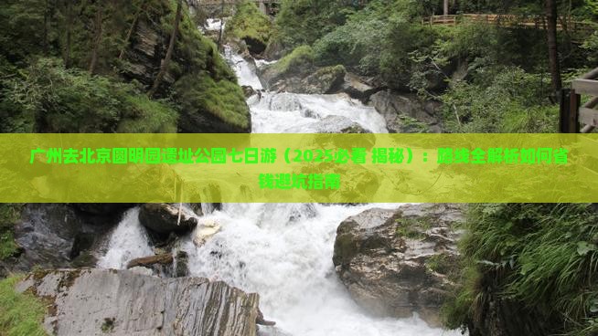 广州去北京圆明园遗址公园七日游