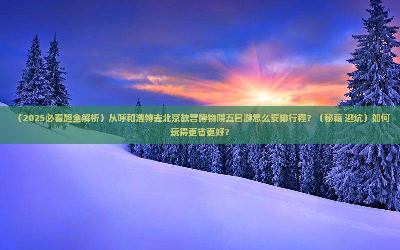 呼和浩特到北京故宫博物院五日游