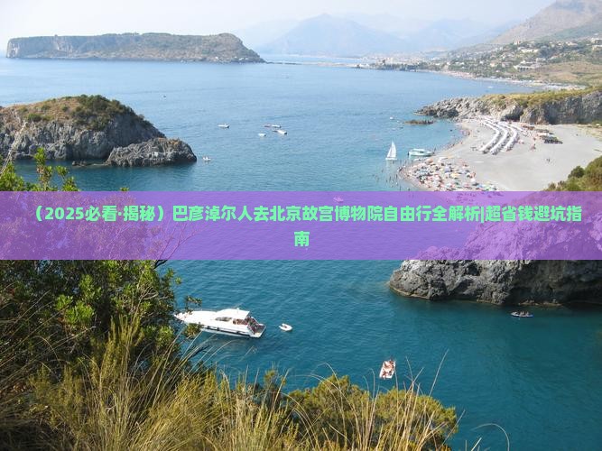 巴彦淖尔去北京故宫博物院自由行