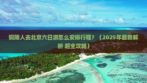 铜陵去北京六日游