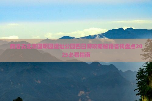 商洛去北京圆明园遗址公园四日游