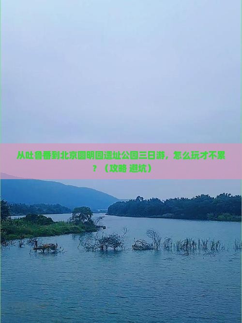 吐鲁番到北京圆明园遗址公园三日游