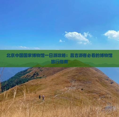 昌吉去北京中国国家博物馆一日游