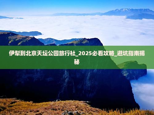 伊犁到北京天坛公园旅行社