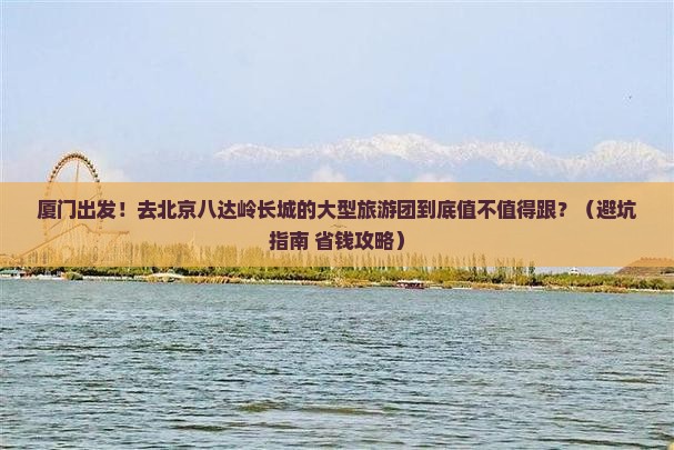 厦门去北京八达岭长城大型旅游团