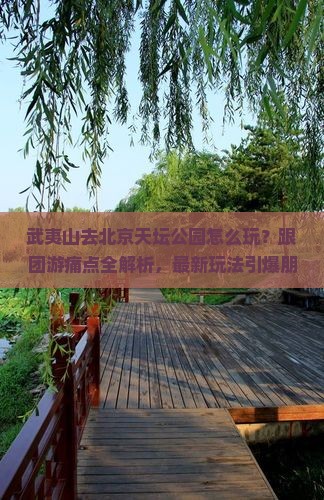 武夷山去北京天坛公园团体旅游 武夷山去北京天坛公园团体旅游