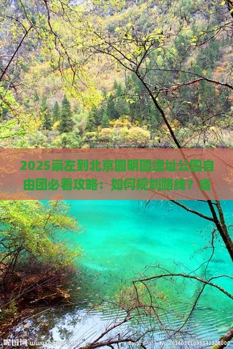 崇左到北京圆明园遗址公园自由团