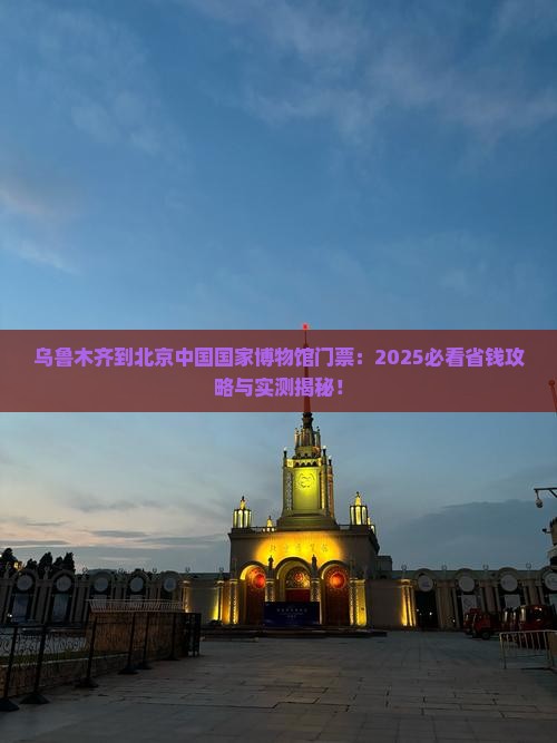 乌鲁木齐到北京中国国家博物馆门票