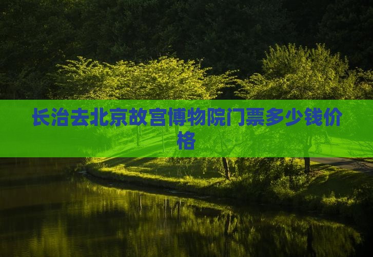 长治去北京故宫博物院门票