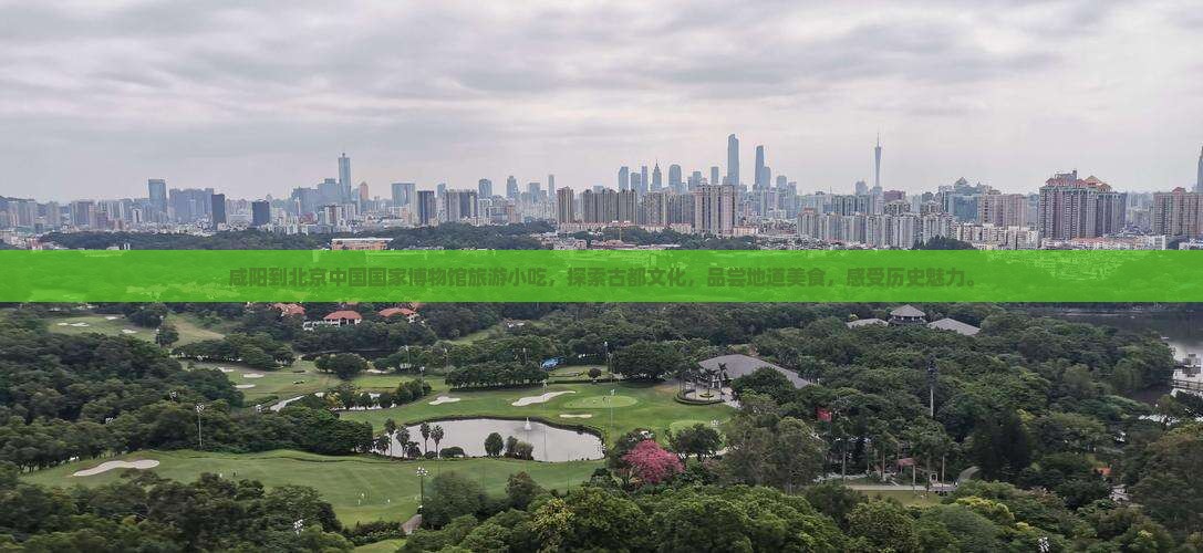 咸阳到北京中国国家博物馆旅游小吃
