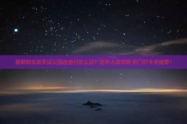 昆明到北京天坛公园自由行