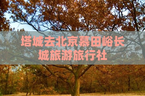 塔城去北京慕田峪长城旅行社