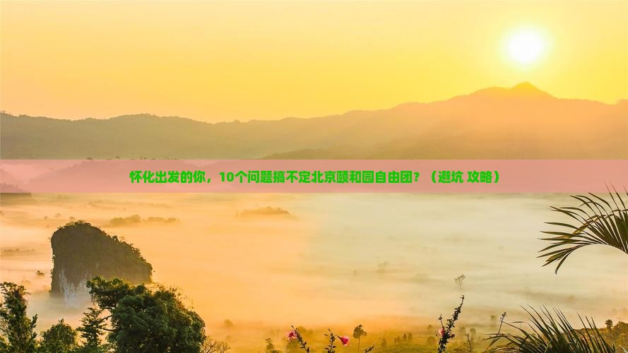 怀化到北京颐和园自由团