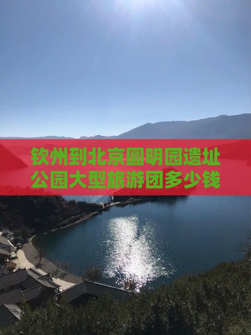 钦州到北京圆明园遗址公园大型旅游团