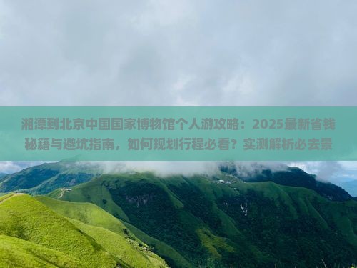 湘潭到北京中国国家博物馆个人游