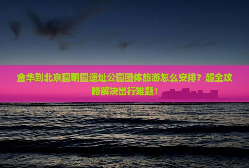 金华到北京圆明园遗址公园团体旅游