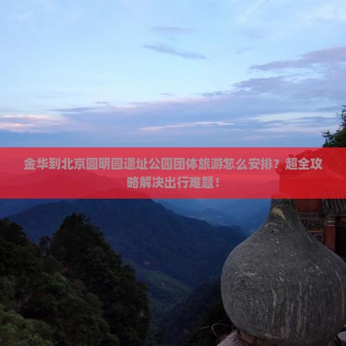 金华到北京圆明园遗址公园团体旅游
