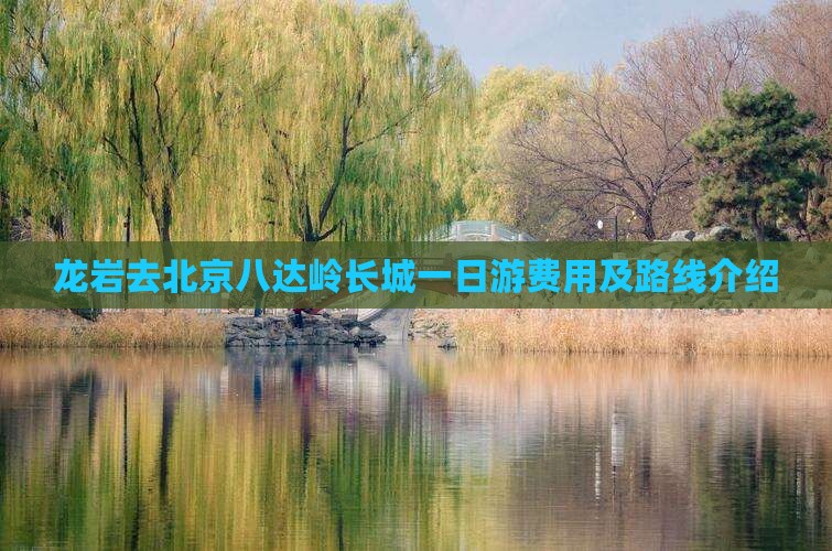 龙岩去北京八达岭长城一日游