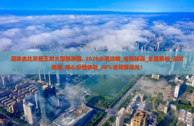 酒泉去北京恭王府大型旅游团