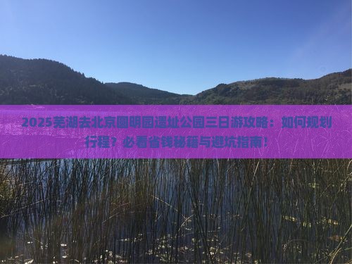 芜湖去北京圆明园遗址公园三日游