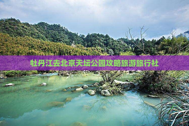 牡丹江去北京天坛公园旅行社