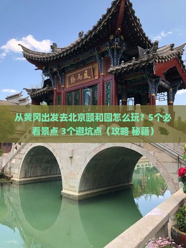 黄冈去北京颐和园攻略