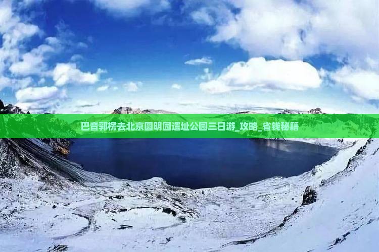 巴音郭楞去北京圆明园遗址公园三日游