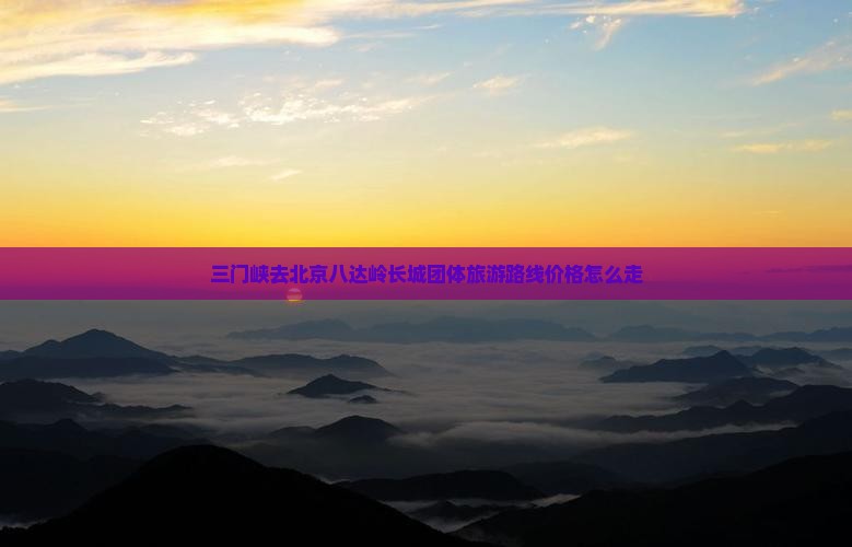 三门峡去北京八达岭长城团体旅游