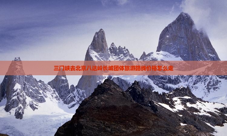 三门峡去北京八达岭长城团体旅游