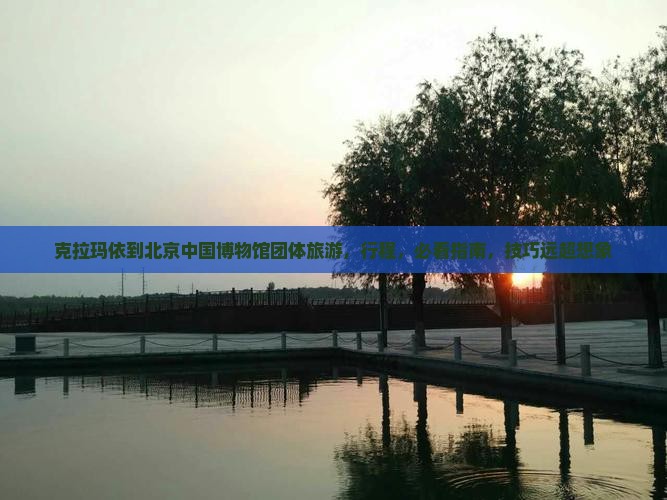 克拉玛依到北京中国国家博物馆团体旅游