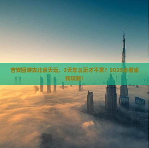 吉安去北京天坛公园团体旅游
